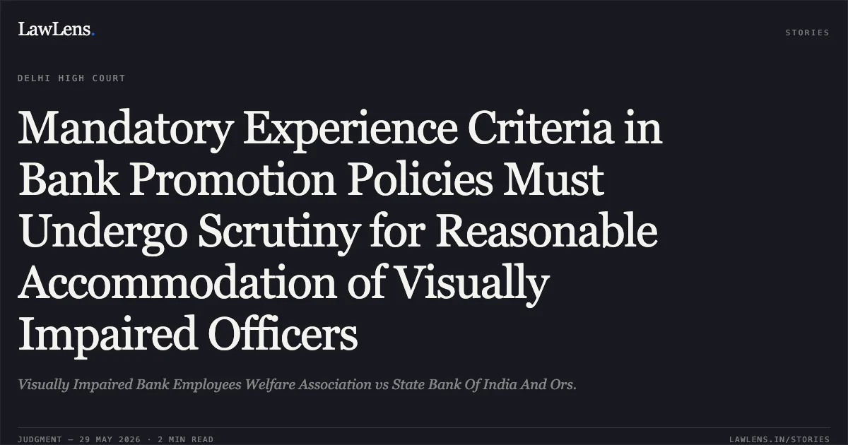 Mandatory Experience Criteria in Bank Promotion Policies Must Undergo Scrutiny for Reasonable Accommodation of Visually Impaired Officers. Visually Impaired Bank Employees Welfare Association vs State Bank Of India And Ors.. Delhi High Court. LawLens