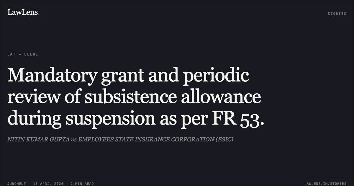 Mandatory grant and periodic review of subsistence allowance during suspension as per FR 53.. NITIN KUMAR GUPTA vs EMPLOYEES STATE INSURANCE CORPORATION (ESIC). Central Administrative Tribunal. LawLens