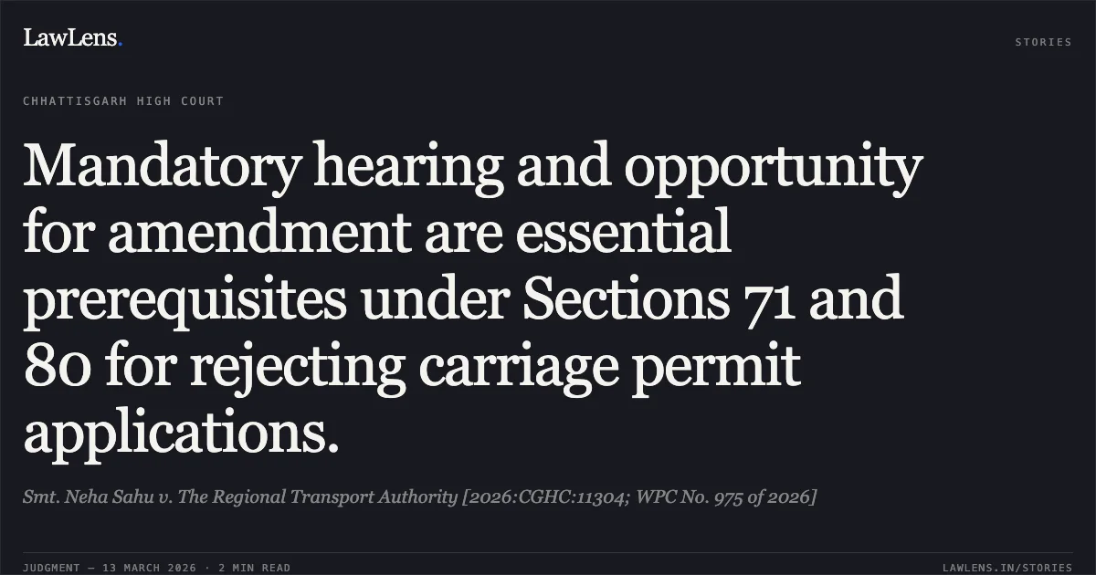 Mandatory hearing and opportunity for amendment are essential prerequisites under Sections 71 and 80 for rejecting carriage permit applications.. Smt. Neha Sahu v. The Regional Transport Authority [2026:CGHC:11304; WPC No. 975 of 2026]. Chhattisgarh High Court. LawLens