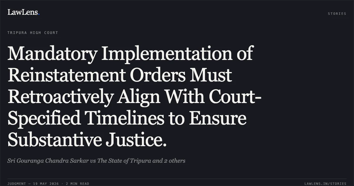 Mandatory Implementation of Reinstatement Orders Must Retroactively Align With Court-Specified Timelines to Ensure Substantive Justice.. Sri Gouranga Chandra Sarkar vs The State of Tripura and 2 others. Tripura High Court. LawLens