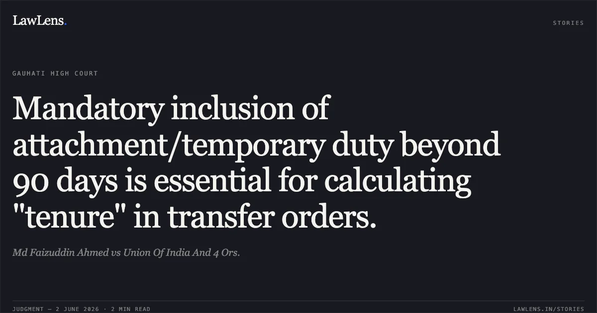 Mandatory inclusion of attachment/temporary duty beyond 90 days is essential for calculating "tenure" in transfer orders.. Md Faizuddin Ahmed vs Union Of India And 4 Ors.. Gauhati High Court. LawLens