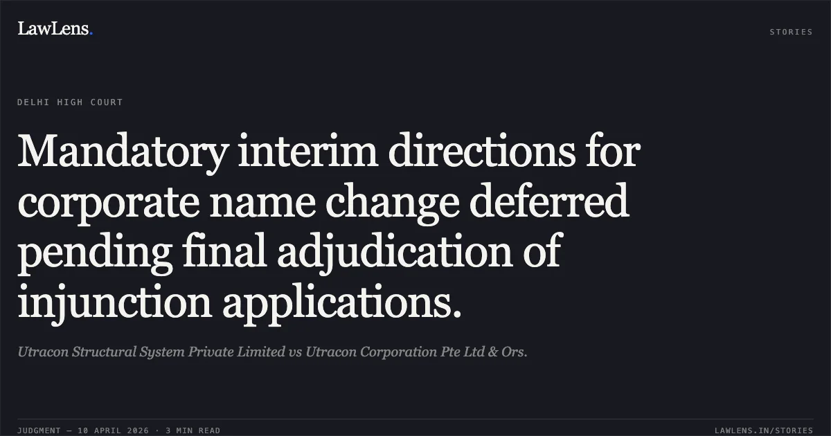 Mandatory interim directions for corporate name change deferred pending final adjudication of injunction applications.. Utracon Structural System Private Limited vs Utracon Corporation Pte Ltd & Ors.. Delhi High Court. LawLens
