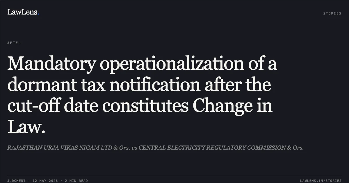 Mandatory operationalization of a dormant tax notification after the cut-off date constitutes Change in Law.. RAJASTHAN URJA VIKAS NIGAM LTD & Ors. vs CENTRAL ELECTRICITY REGULATORY COMMISSION & Ors.. Appellate Tribunal For Electricity. LawLens