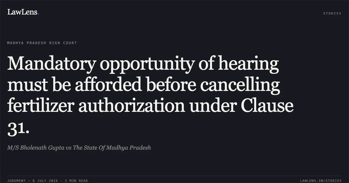 Mandatory opportunity of hearing must be afforded before cancelling fertilizer authorization under Clause 31.. M/S Bholenath Gupta vs The State Of Madhya Pradesh. Madhya Pradesh High Court. LawLens