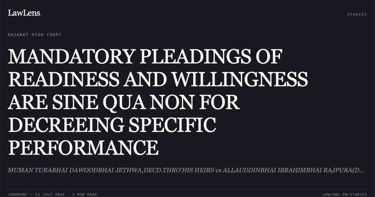 MANDATORY PLEADINGS OF READINESS AND WILLINGNESS ARE SINE QUA NON FOR DECREEING SPECIFIC PERFORMANCE. MUMAN TURABHAI DAWOODBHAI JETHWA,DECD.THRO'HIS HEIRS vs ALLAUDDINBHAI IBRAHIMBHAI RAJPURA(DECD. THRO HERIS). Gujarat High Court. LawLens