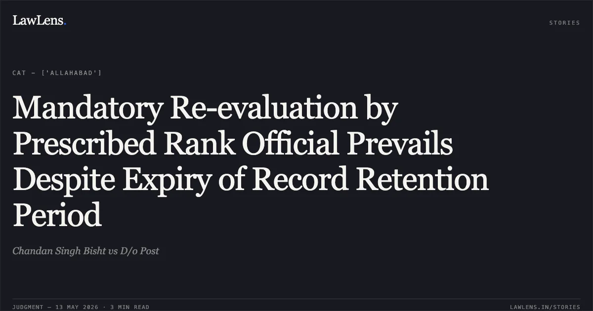 Mandatory Re-evaluation by Prescribed Rank Official Prevails Despite Expiry of Record Retention Period. Chandan Singh Bisht vs D/o Post. Central Administrative Tribunal. LawLens