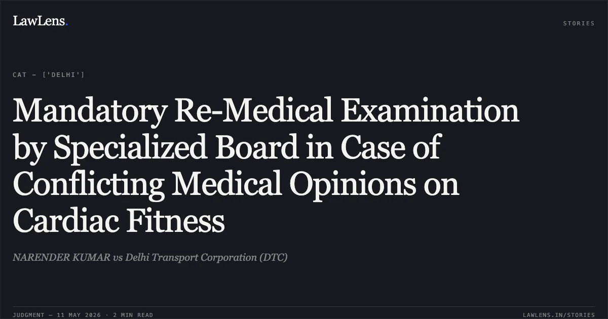 Mandatory Re-Medical Examination by Specialized Board in Case of Conflicting Medical Opinions on Cardiac Fitness. NARENDER KUMAR vs Delhi Transport Corporation (DTC). Central Administrative Tribunal. LawLens