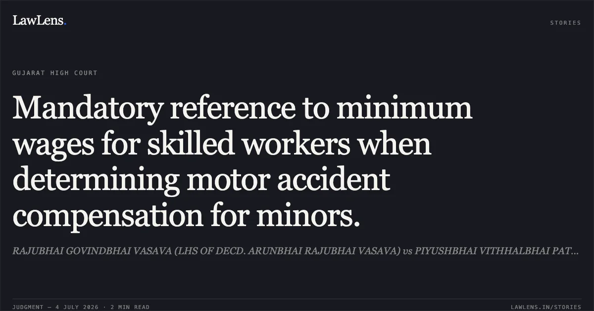 Mandatory reference to minimum wages for skilled workers when determining motor accident compensation for minors.. RAJUBHAI GOVINDBHAI VASAVA (LHS OF DECD. ARUNBHAI RAJUBHAI VASAVA) vs PIYUSHBHAI VITHHALBHAI PATEL. Gujarat High Court. LawLens