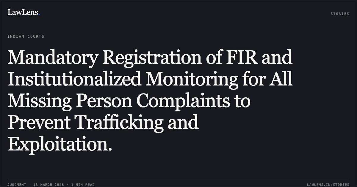Mandatory Registration of FIR and Institutionalized Monitoring for All Missing Person Complaints to Prevent Trafficking and Exploitation.. Mahesh v. State of Karnataka & Others [WP No. 30006 of 2024 (NC: 2026:KHC:8090)]. Karnataka High Court. LawLens