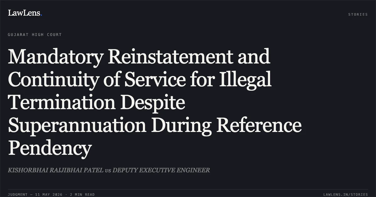 Mandatory Reinstatement and Continuity of Service for Illegal Termination Despite Superannuation During Reference Pendency. KISHORBHAI RAIJIBHAI PATEL vs DEPUTY EXECUTIVE ENGINEER. Gujarat High Court. LawLens