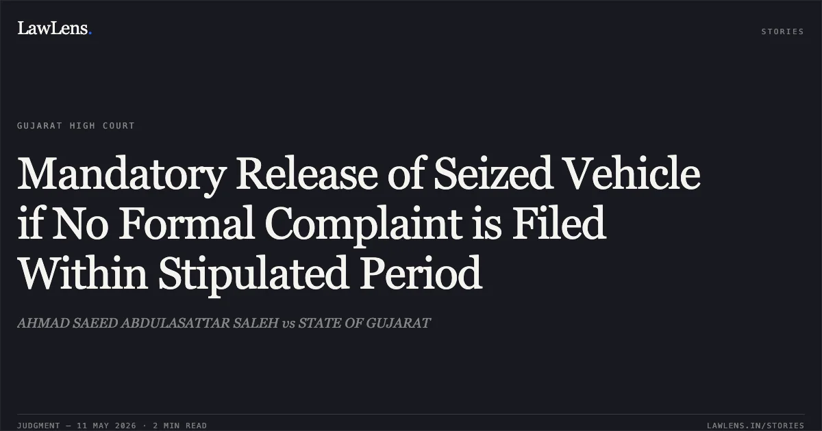 Mandatory Release of Seized Vehicle if No Formal Complaint is Filed Within Stipulated Period. AHMAD SAEED ABDULASATTAR SALEH vs STATE OF GUJARAT. Gujarat High Court. LawLens