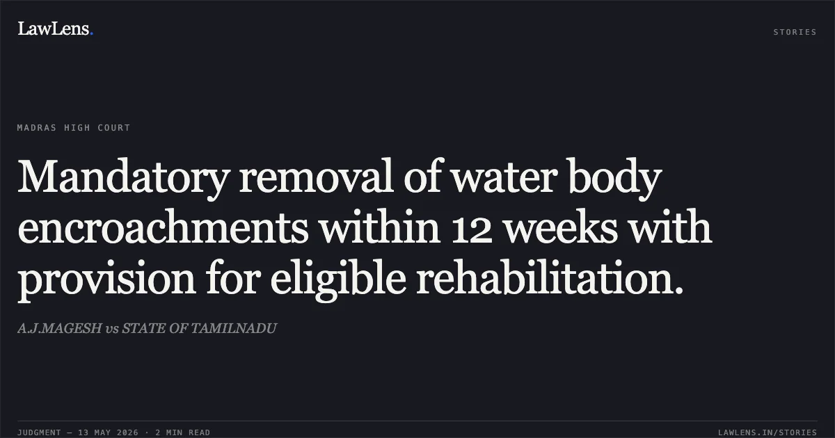 Mandatory removal of water body encroachments within 12 weeks with provision for eligible rehabilitation.. A.J.MAGESH vs STATE OF TAMILNADU. Madras High Court. LawLens