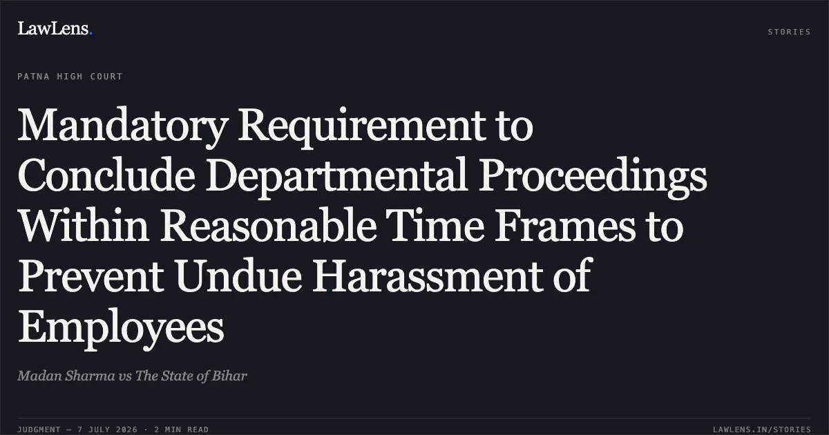 Mandatory Requirement to Conclude Departmental Proceedings Within Reasonable Time Frames to Prevent Undue Harassment of Employees. Madan Sharma vs The State of Bihar. Patna High Court. LawLens