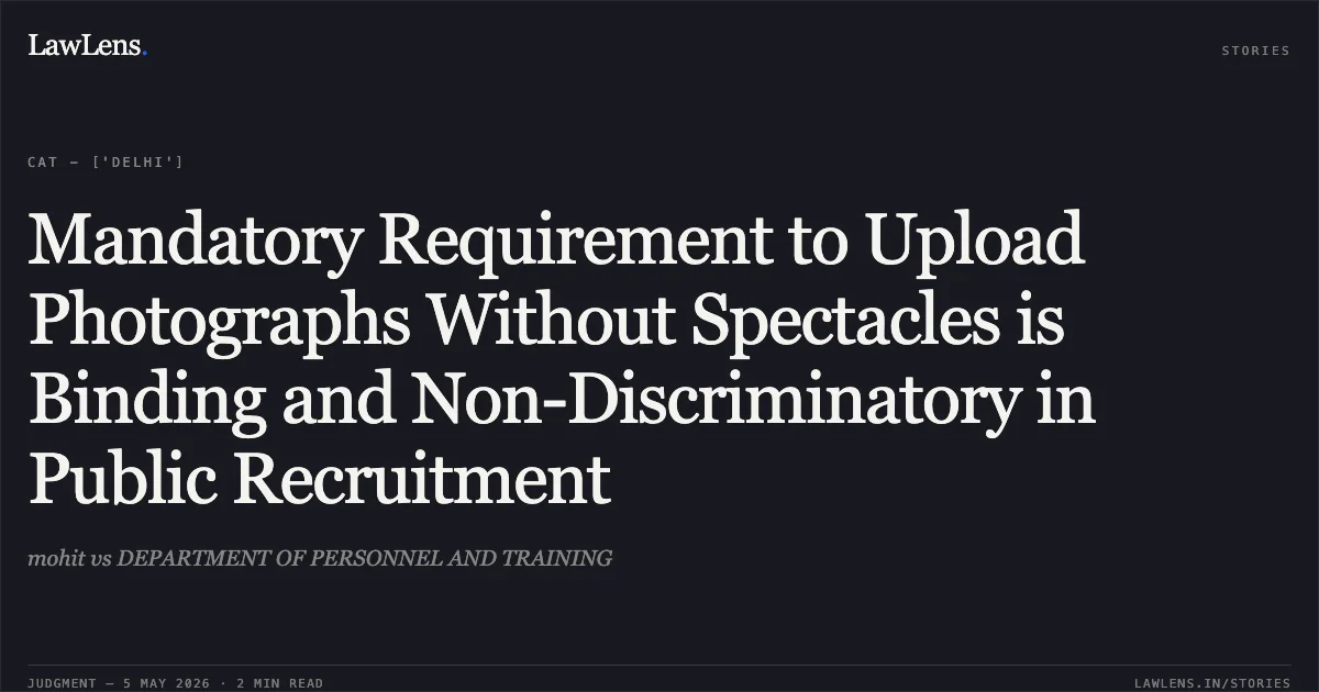 Mandatory Requirement to Upload Photographs Without Spectacles is Binding and Non-Discriminatory in Public Recruitment. mohit vs DEPARTMENT OF PERSONNEL AND TRAINING. Central Administrative Tribunal. LawLens