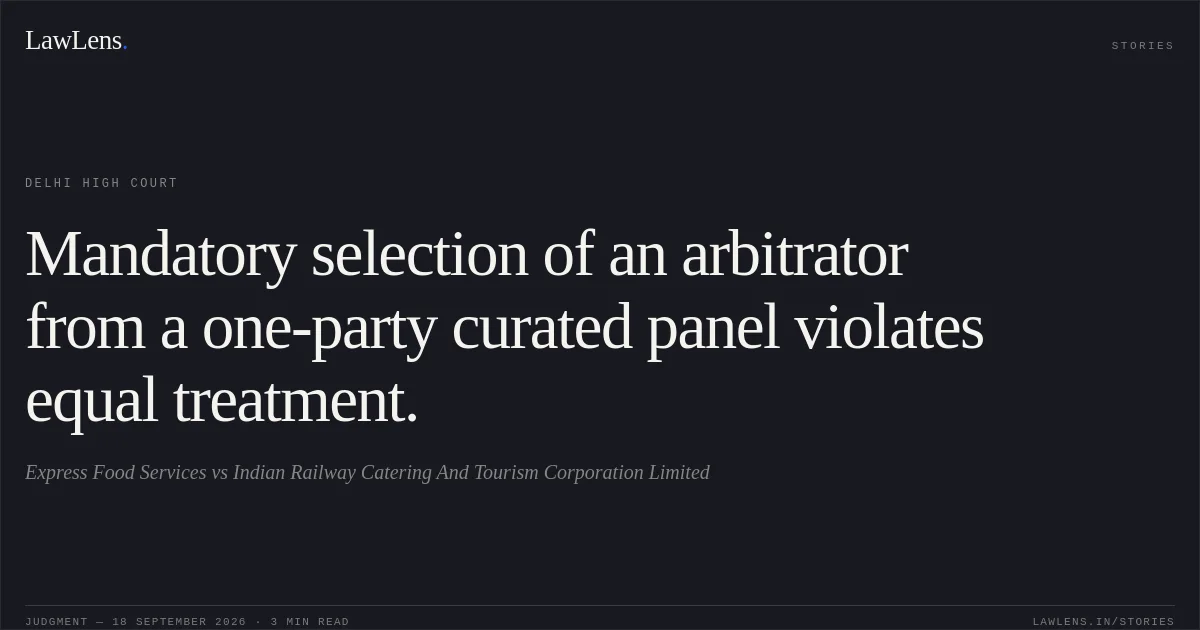 Mandatory selection of an arbitrator from a one-party curated panel violates equal treatment.. Express Food Services vs Indian Railway Catering And Tourism Corporation Limited. Delhi High Court. LawLens