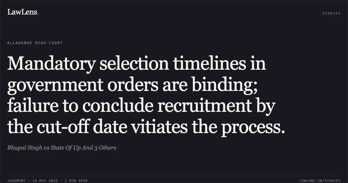 Mandatory selection timelines in government orders are binding; failure to conclude recruitment by the cut-off date vitiates the process.. Bhupal Singh vs State Of Up And 3 Others. Allahabad High Court. LawLens