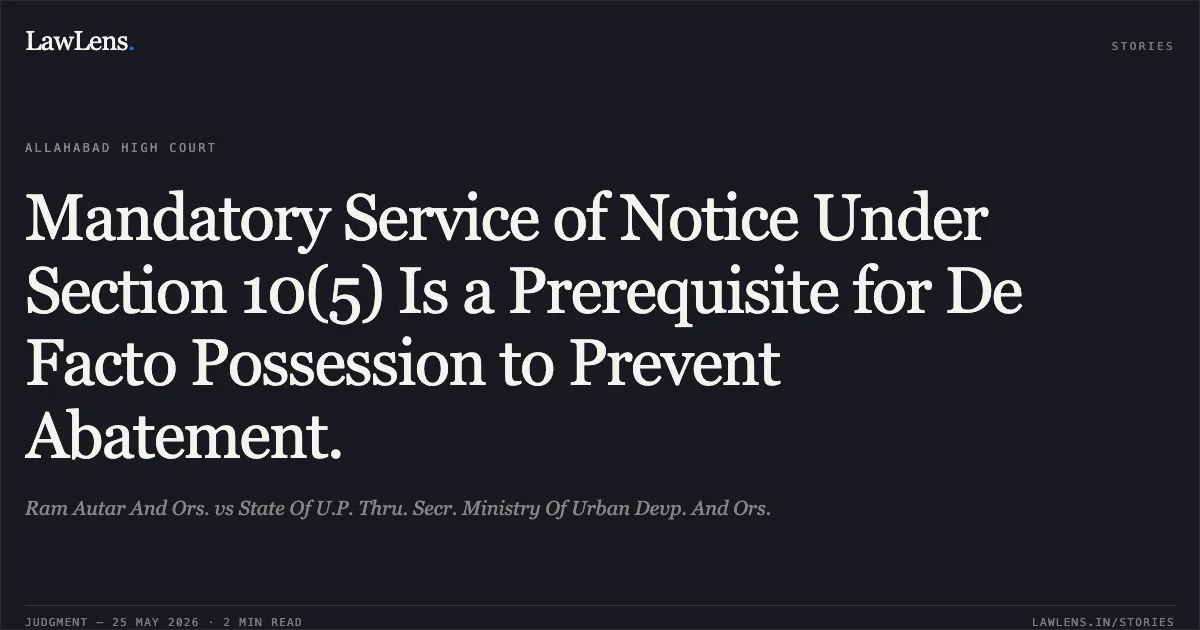 Mandatory Service of Notice Under Section 10(5) Is a Prerequisite for De Facto Possession to Prevent Abatement.. Ram Autar And Ors. vs State Of U.P. Thru. Secr. Ministry Of Urban Devp. And Ors.. Allahabad High Court. LawLens