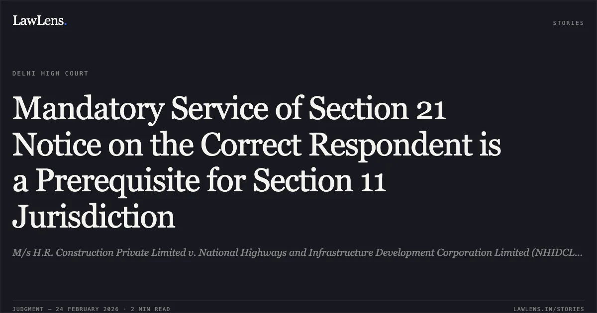 Mandatory Service of Section 21 Notice on the Correct Respondent is a Prerequisite for Section 11 Jurisdiction. M/s H.R. Construction Private Limited v. National Highways and Infrastructure Development Corporation Limited (NHIDCL) ARB.P. 254/2026. Delhi High Court. LawLens