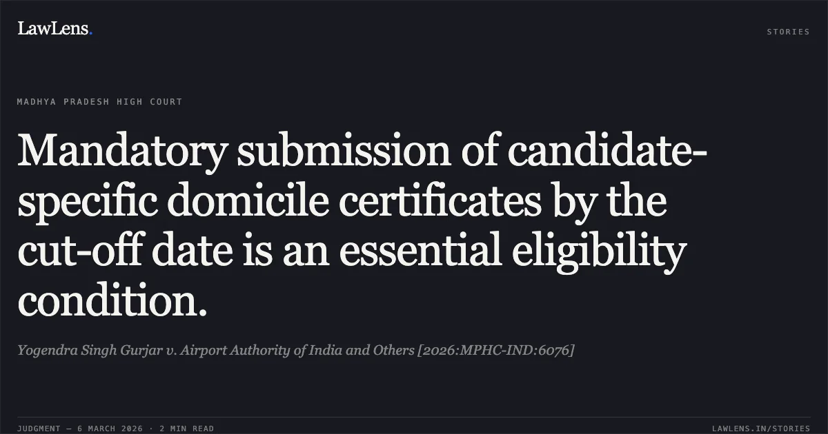 Mandatory submission of candidate-specific domicile certificates by the cut-off date is an essential eligibility condition.. Yogendra Singh Gurjar v. Airport Authority of India and Others [2026:MPHC-IND:6076]. Madhya Pradesh High Court. LawLens