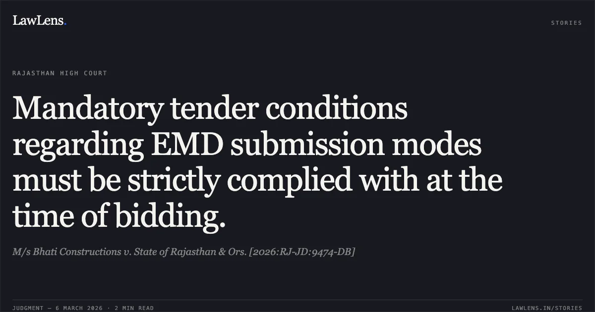 Mandatory tender conditions regarding EMD submission modes must be strictly complied with at the time of bidding.. M/s Bhati Constructions v. State of Rajasthan & Ors. [2026:RJ-JD:9474-DB]. Rajasthan High Court. LawLens