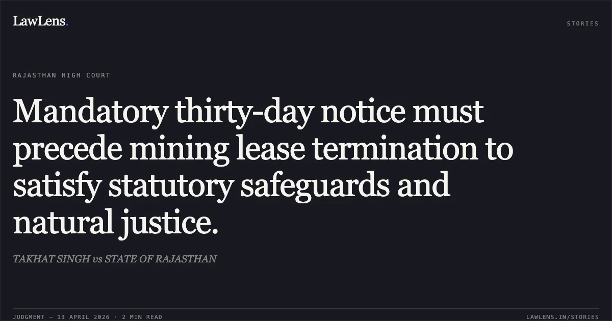 Mandatory thirty-day notice must precede mining lease termination to satisfy statutory safeguards and natural justice.. TAKHAT SINGH vs STATE OF RAJASTHAN. Rajasthan High Court. LawLens