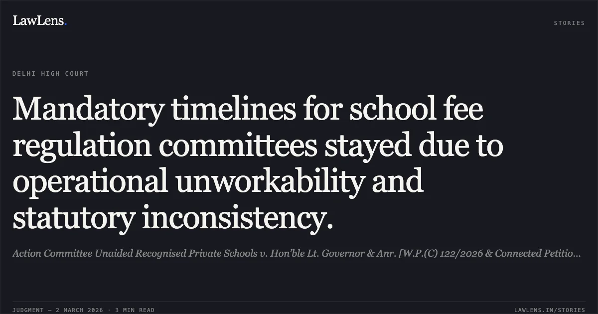 Mandatory timelines for school fee regulation committees stayed due to operational unworkability and statutory inconsistency.. Action Committee Unaided Recognised Private Schools v. Hon’ble Lt. Governor & Anr. [W.P.(C) 122/2026 & Connected Petitions]. Delhi High Court. LawLens