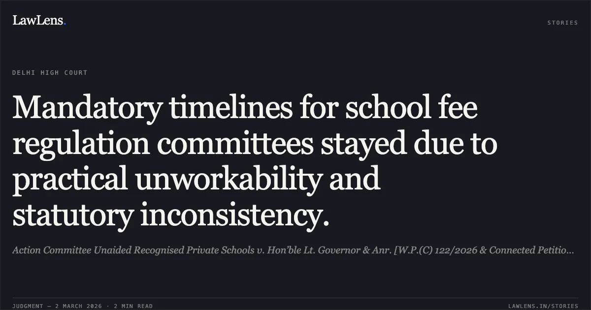 Mandatory timelines for school fee regulation committees stayed due to practical unworkability and statutory inconsistency.. Action Committee Unaided Recognised Private Schools v. Hon’ble Lt. Governor & Anr. [W.P.(C) 122/2026 & Connected Petitions]. Delhi High Court. LawLens