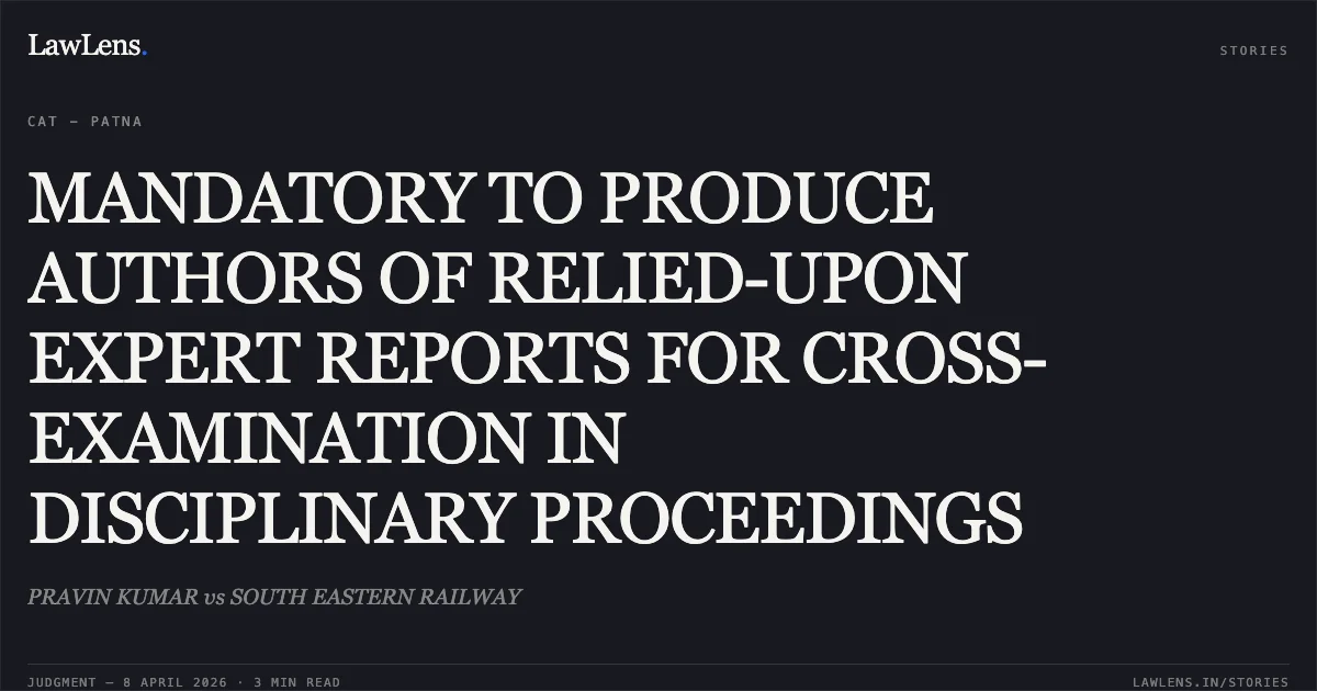 MANDATORY TO PRODUCE AUTHORS OF RELIED-UPON EXPERT REPORTS FOR CROSS-EXAMINATION IN DISCIPLINARY PROCEEDINGS. PRAVIN KUMAR vs SOUTH EASTERN RAILWAY. Central Administrative Tribunal. LawLens