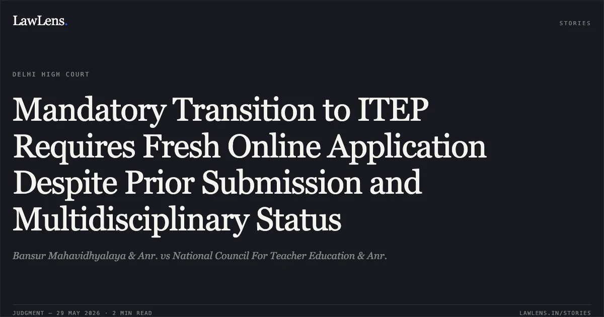Mandatory Transition to ITEP Requires Fresh Online Application Despite Prior Submission and Multidisciplinary Status. Bansur Mahavidhyalaya & Anr. vs National Council For Teacher Education & Anr.. Delhi High Court. LawLens