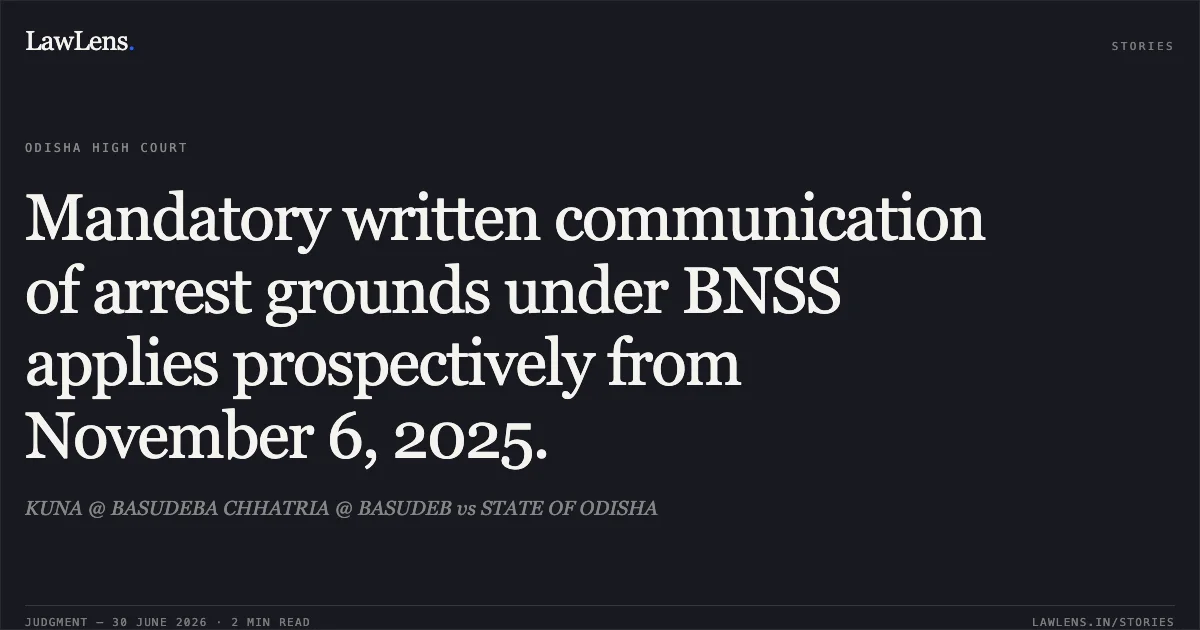 Mandatory written communication of arrest grounds under BNSS applies prospectively from November 6, 2025.. KUNA @ BASUDEBA CHHATRIA @ BASUDEB vs STATE OF ODISHA. Odisha High Court. LawLens