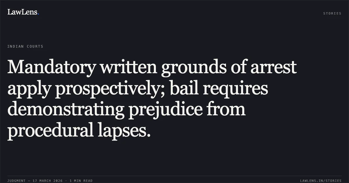 Mandatory written grounds of arrest apply prospectively; bail requires demonstrating prejudice from procedural lapses.. SUNDAR RAO vs Union Rep. by The Intelligence Officer. Madras High Court. LawLens