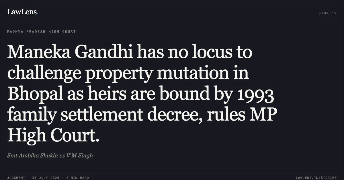 Maneka Gandhi has no locus to challenge property mutation in Bhopal as heirs are bound by 1993 family settlement decree, rules MP High Court.. Smt Ambika Shukla vs V M Singh. Madhya Pradesh High Court. LawLens