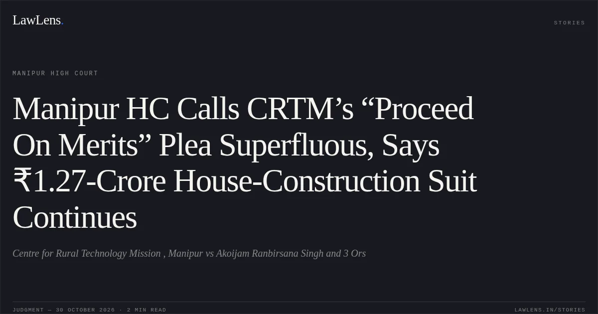 Manipur HC Calls CRTM’s “Proceed On Merits” Plea Superfluous, Says ₹1.27-Crore House-Construction Suit Continues. Centre for Rural Technology Mission , Manipur vs Akoijam Ranbirsana Singh and 3 Ors. Manipur High Court. LawLens
