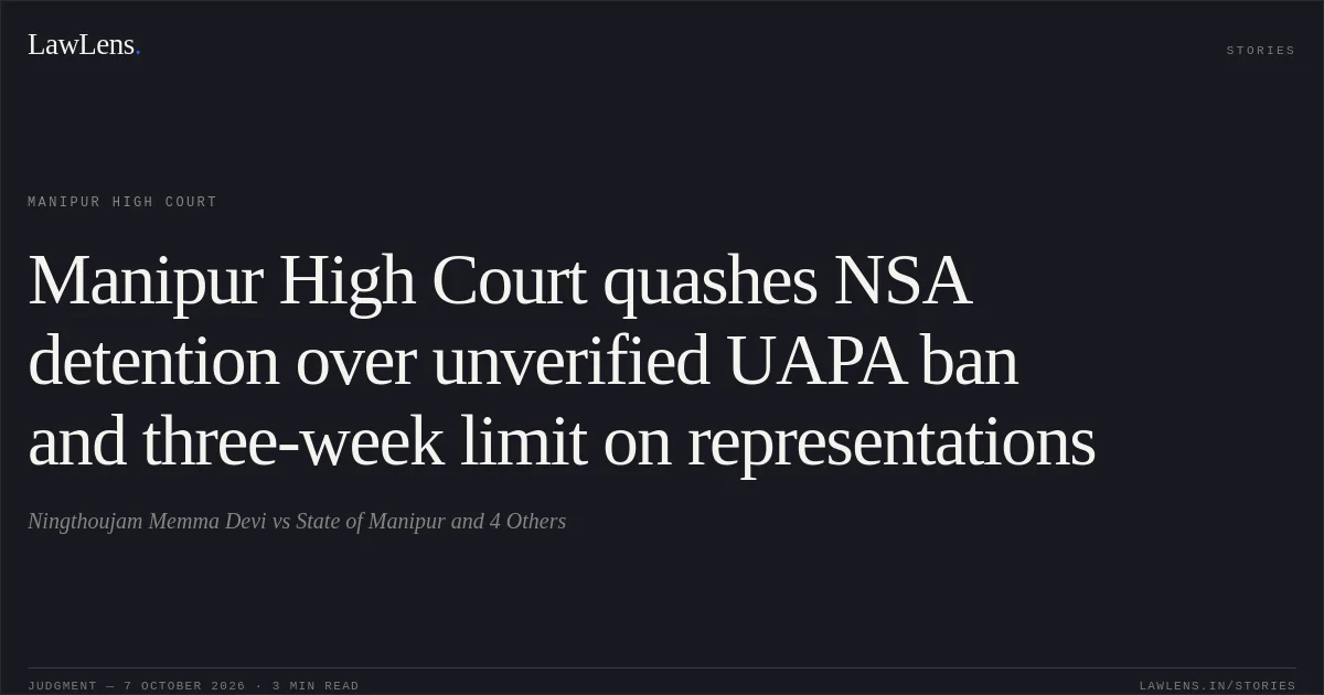 Manipur High Court quashes NSA detention over unverified UAPA ban and three-week limit on representations. Ningthoujam Memma Devi vs State of Manipur and 4 Others. Manipur High Court. LawLens