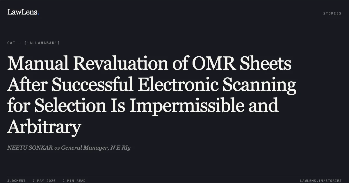 Manual Revaluation of OMR Sheets After Successful Electronic Scanning for Selection Is Impermissible and Arbitrary. NEETU SONKAR vs General Manager, N E Rly. Central Administrative Tribunal. LawLens