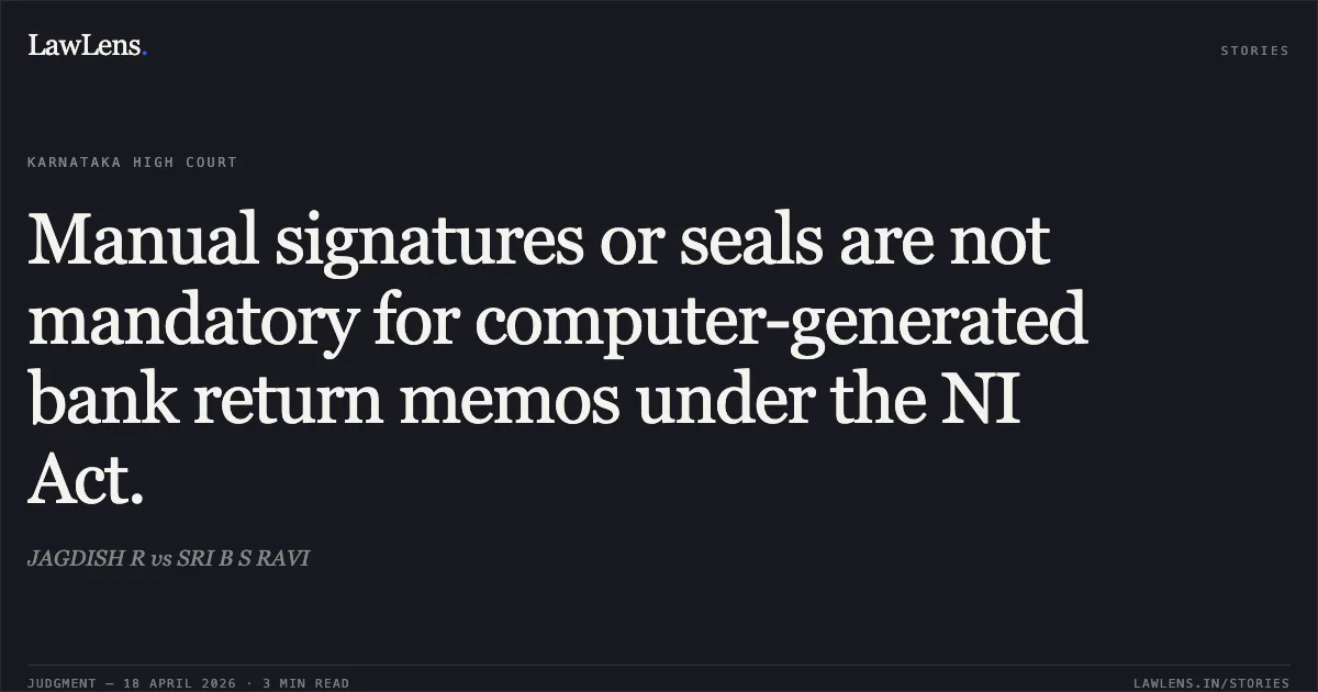 Manual signatures or seals are not mandatory for computer-generated bank return memos under the NI Act.. JAGDISH R vs SRI B S RAVI. Karnataka High Court. LawLens