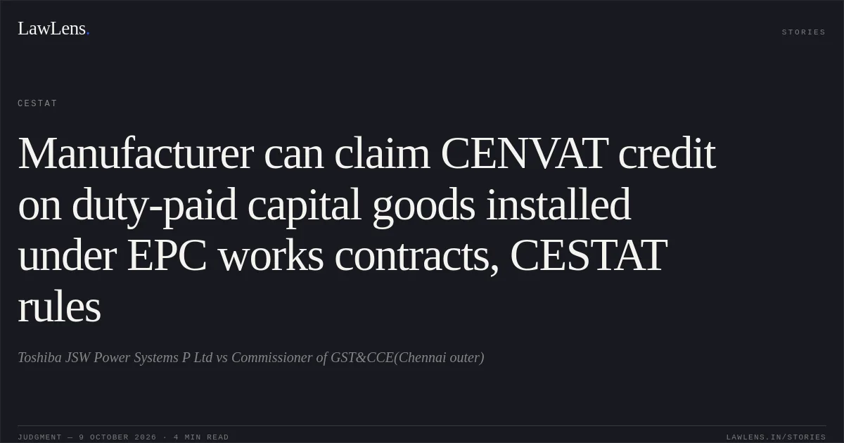 Manufacturer can claim CENVAT credit on duty-paid capital goods installed under EPC works contracts, CESTAT rules. Toshiba JSW Power Systems P Ltd vs Commissioner of GST&CCE(Chennai outer). CESTAT. LawLens