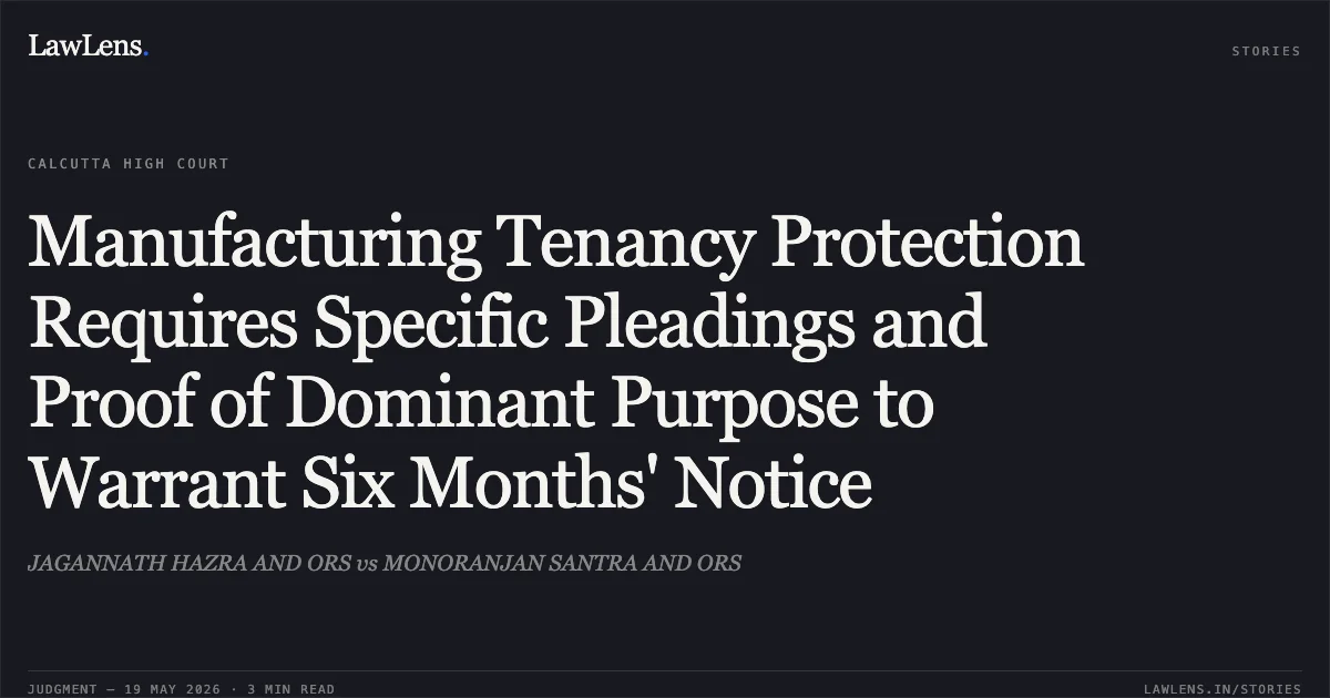 Manufacturing Tenancy Protection Requires Specific Pleadings and Proof of Dominant Purpose to Warrant Six Months' Notice. JAGANNATH HAZRA AND ORS vs MONORANJAN SANTRA AND ORS. Calcutta High Court. LawLens
