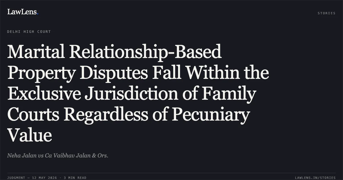 Marital Relationship-Based Property Disputes Fall Within the Exclusive Jurisdiction of Family Courts Regardless of Pecuniary Value. Neha Jalan vs Ca Vaibhav Jalan & Ors.. Delhi High Court. LawLens