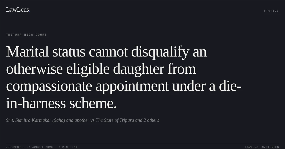 Marital status cannot disqualify an otherwise eligible daughter from compassionate appointment under a die-in-harness scheme.. Smt. Sumitra Karmakar (Saha) and another vs The State of Tripura and 2 others. Tripura High Court. LawLens