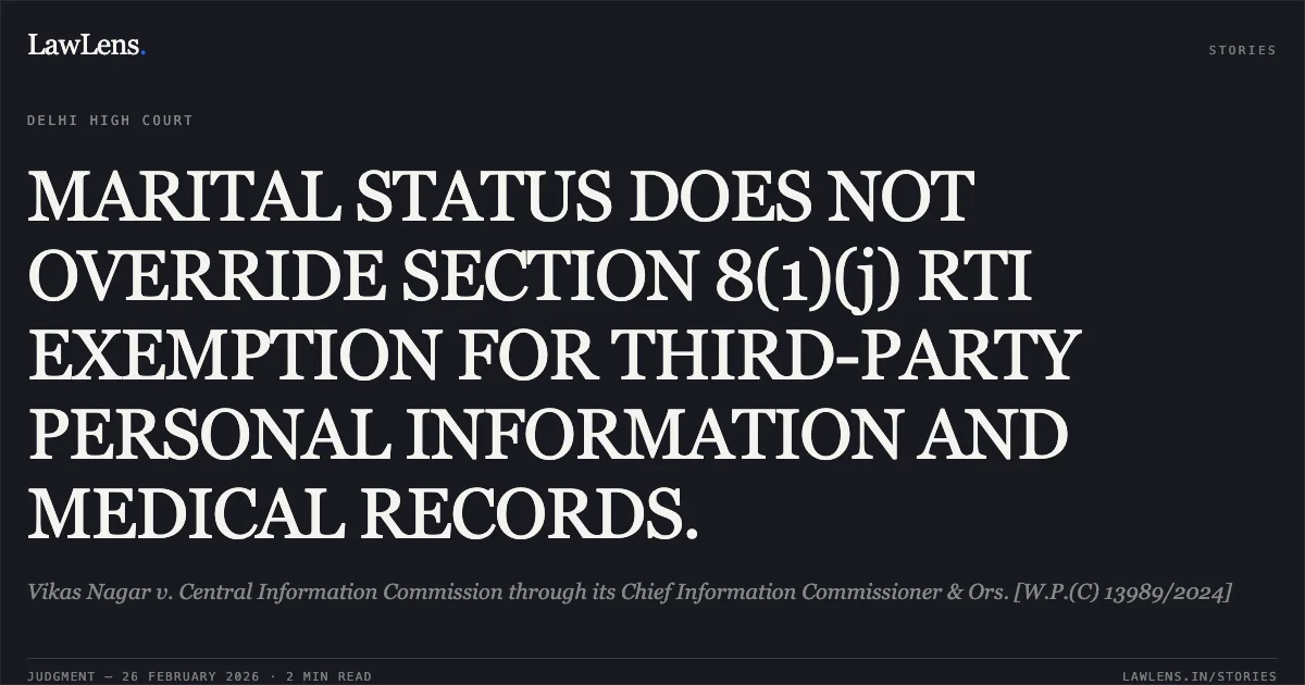 MARITAL STATUS DOES NOT OVERRIDE SECTION 8(1)(j) RTI EXEMPTION FOR THIRD-PARTY PERSONAL INFORMATION AND MEDICAL RECORDS.. Vikas Nagar v. Central Information Commission through its Chief Information Commissioner & Ors. [W.P.(C) 13989/2024]. Delhi High Court. LawLens