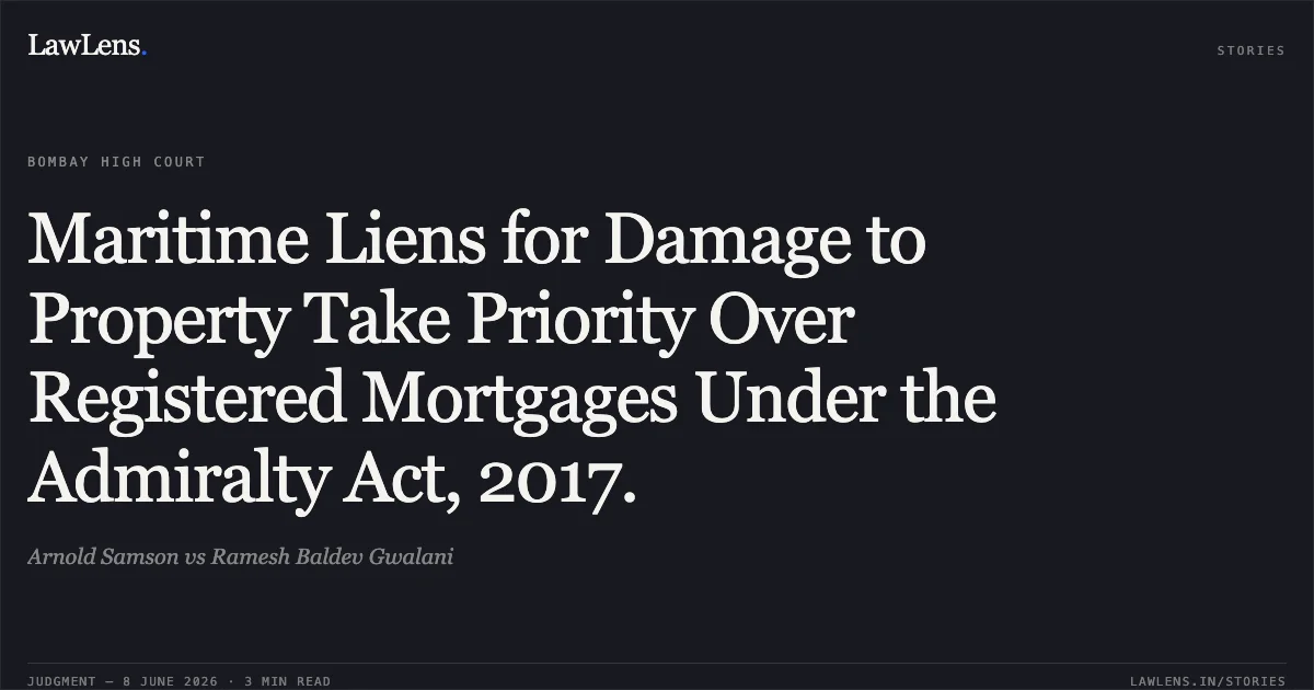 Maritime Liens for Damage to Property Take Priority Over Registered Mortgages Under the Admiralty Act, 2017.. Arnold Samson vs Ramesh Baldev Gwalani. Bombay High Court. LawLens