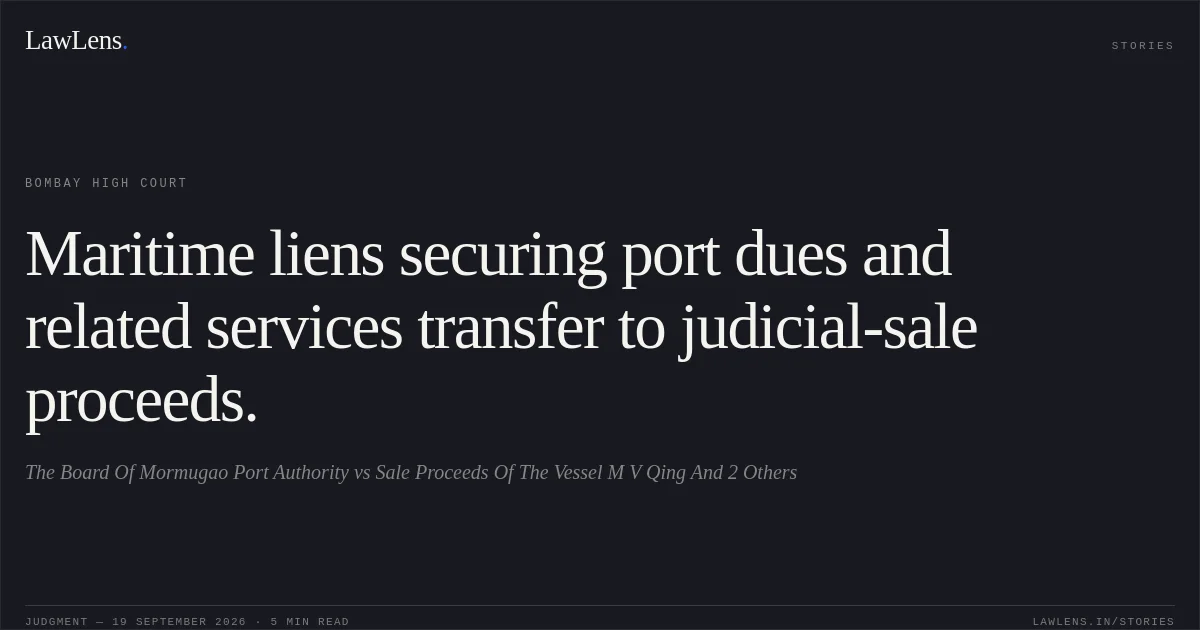 Maritime liens securing port dues and related services transfer to judicial-sale proceeds.. The Board Of Mormugao Port Authority vs Sale Proceeds Of The Vessel M V Qing And 2 Others. Bombay High Court. LawLens