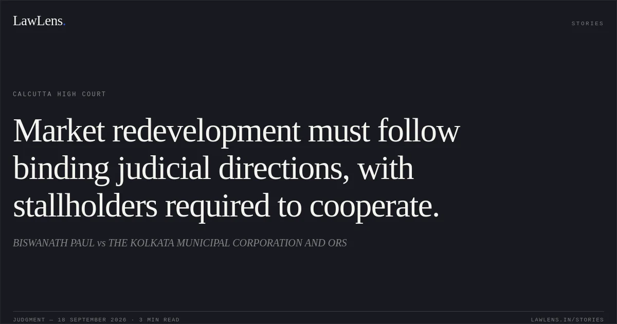 Market redevelopment must follow binding judicial directions, with stallholders required to cooperate.. BISWANATH PAUL vs THE KOLKATA MUNICIPAL CORPORATION AND ORS. Calcutta High Court. LawLens