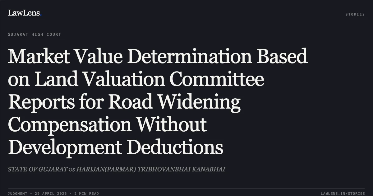 Market Value Determination Based on Land Valuation Committee Reports for Road Widening Compensation Without Development Deductions. STATE OF GUJARAT vs HARIJAN(PARMAR) TRIBHOVANBHAI KANABHAI. Gujarat High Court. LawLens