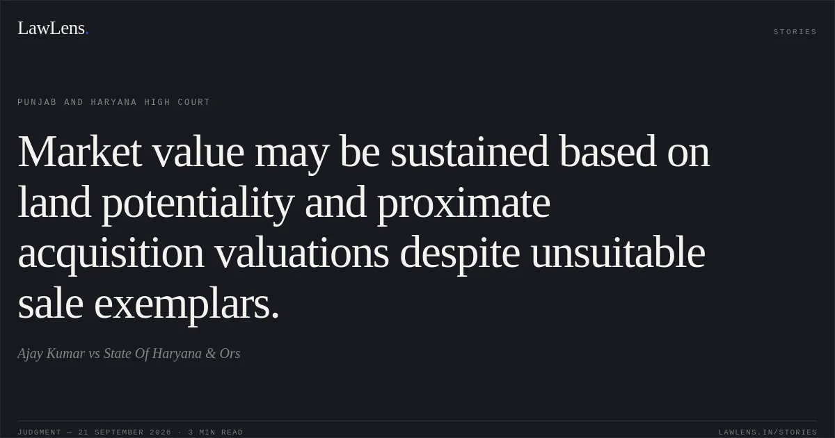 Market value may be sustained based on land potentiality and proximate acquisition valuations despite unsuitable sale exemplars.. Ajay Kumar vs State Of Haryana & Ors. Punjab and Haryana High Court. LawLens