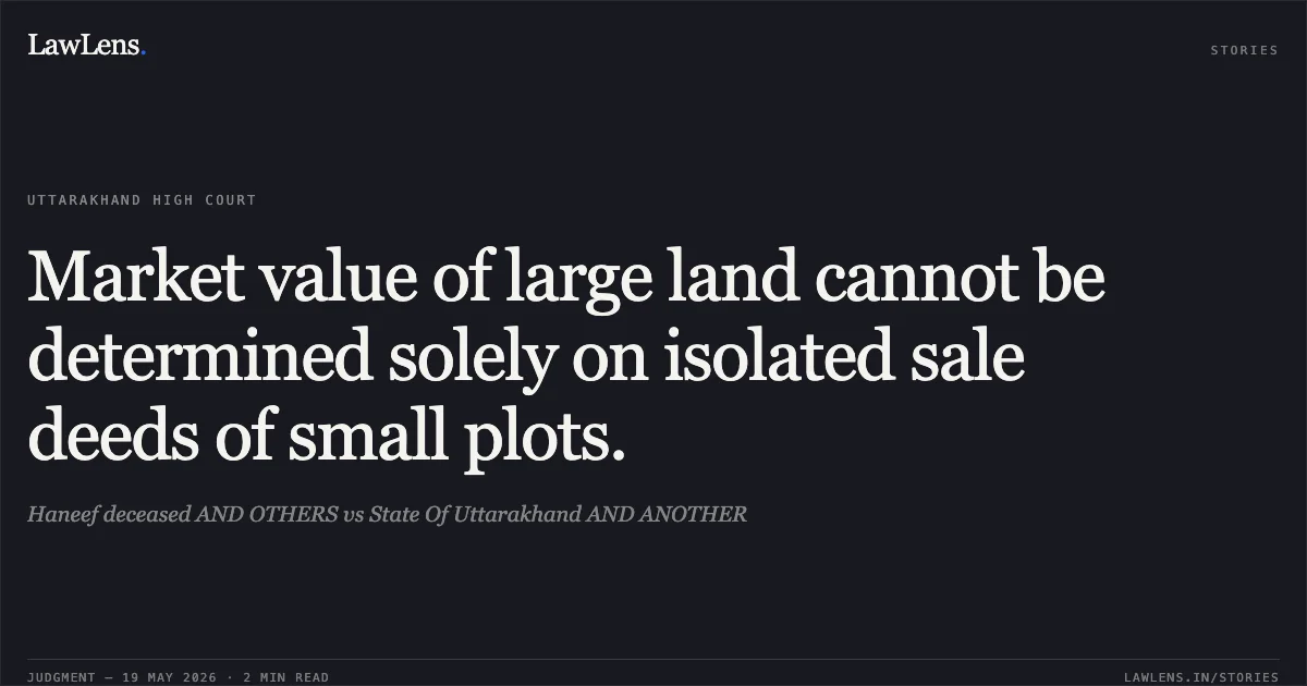 Market value of large land cannot be determined solely on isolated sale deeds of small plots.. Haneef deceased AND OTHERS vs State Of Uttarakhand AND ANOTHER. Uttarakhand High Court. LawLens