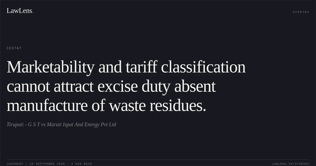Marketability and tariff classification cannot attract excise duty absent manufacture of waste residues.. Tirupati - G S T vs Maruti Ispat And Energy Pvt Ltd. CESTAT. LawLens