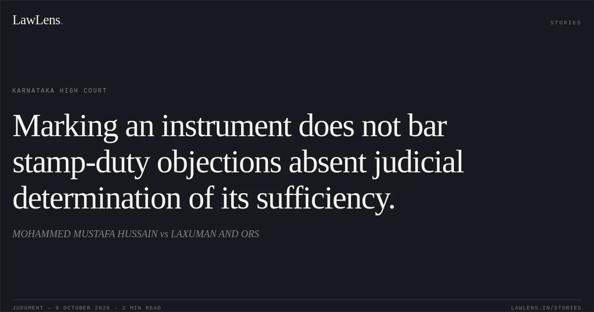 Marking an instrument does not bar stamp-duty objections absent judicial determination of its sufficiency.. MOHAMMED MUSTAFA HUSSAIN vs LAXUMAN AND ORS. Karnataka High Court. LawLens