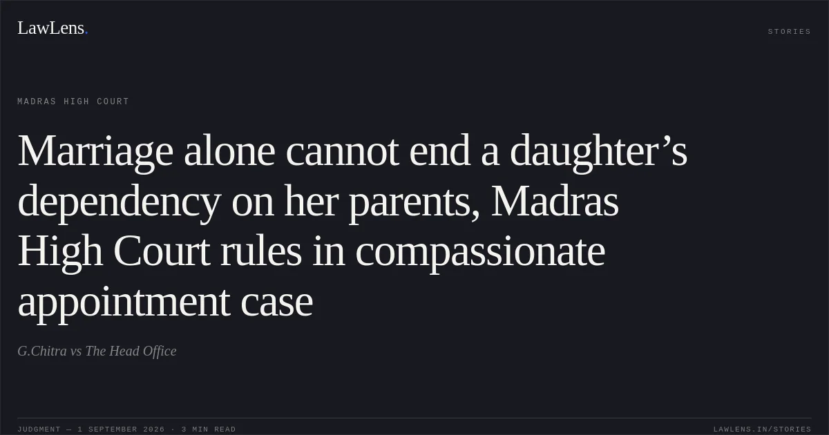 Marriage alone cannot end a daughter’s dependency on her parents, Madras High Court rules in compassionate appointment case. G.Chitra vs The Head Office. Madras High Court. LawLens